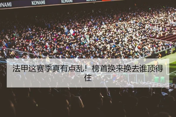 法甲这赛季真有点乱！榜首换来换去谁顶得住 - leyu