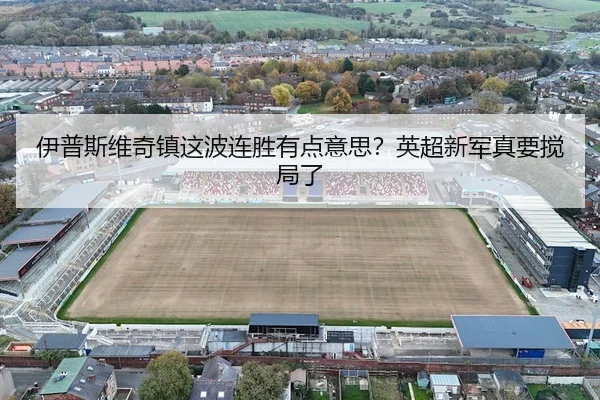 伊普斯维奇镇这波连胜有点意思？英超新军真要搅局了 - leyu