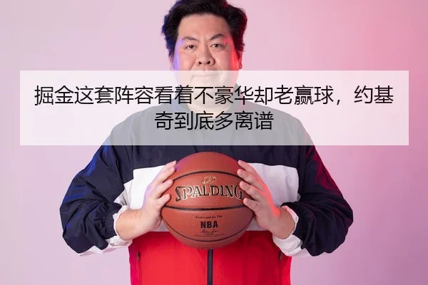 掘金这套阵容看着不豪华却老赢球，约基奇到底多离谱