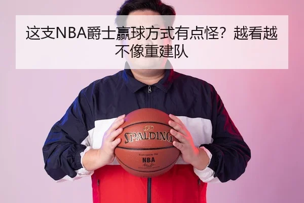 这支NBA爵士赢球方式有点怪？越看越不像重建队