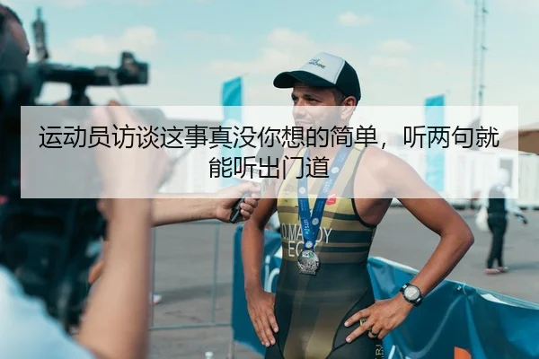 运动员访谈这事真没你想的简单，听两句就能听出门道 | leyu