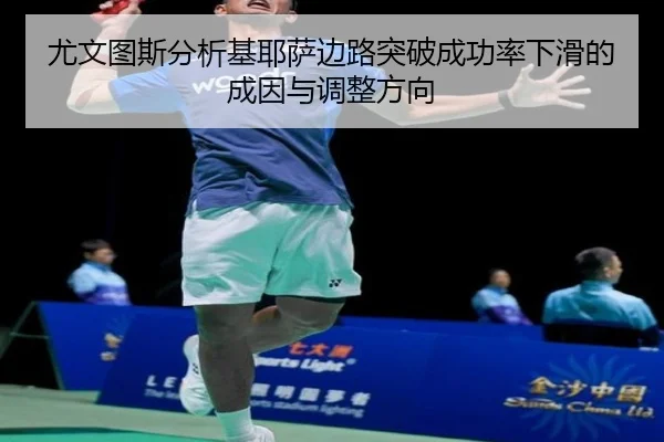 尤文图斯分析基耶萨边路突破成功率下滑的成因与调整方向 | leyu