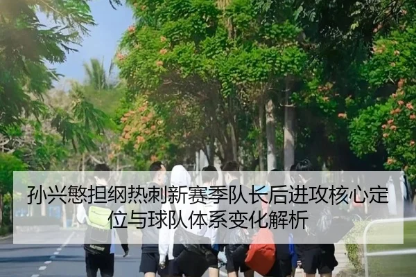 孙兴慜担纲热刺新赛季队长后进攻核心定位与球队体系变化解析 | leyu
