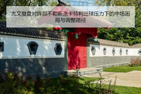 尤文复盘对阵那不勒斯洛卡特利出球压力下的中场困局与调整路径