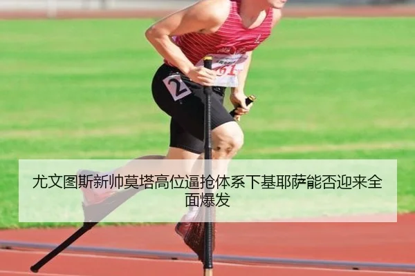 尤文图斯新帅莫塔高位逼抢体系下基耶萨能否迎来全面爆发