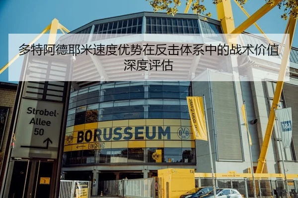 多特阿德耶米速度优势在反击体系中的战术价值深度评估