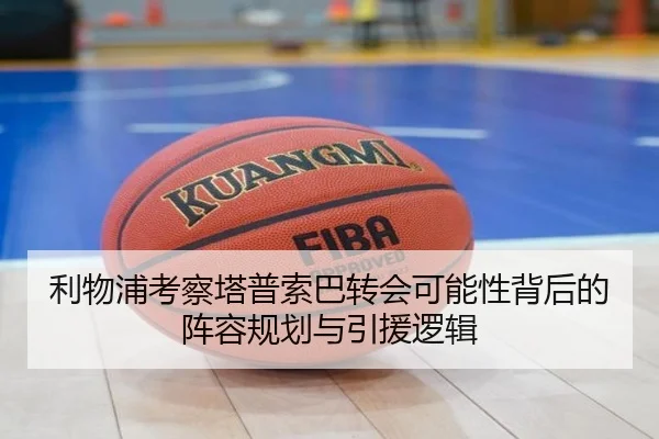 利物浦考察塔普索巴转会可能性背后的阵容规划与引援逻辑 | leyu