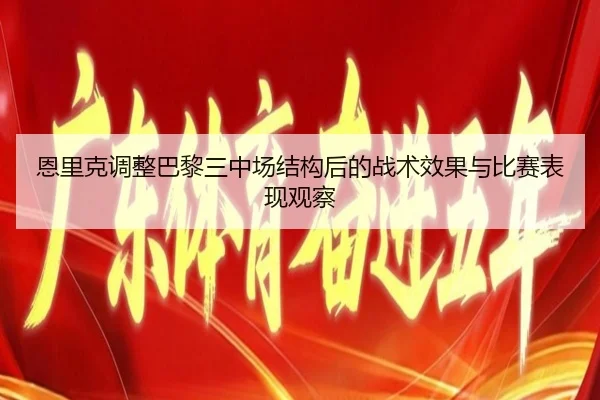 恩里克调整巴黎三中场结构后的战术效果与比赛表现观察 | leyu