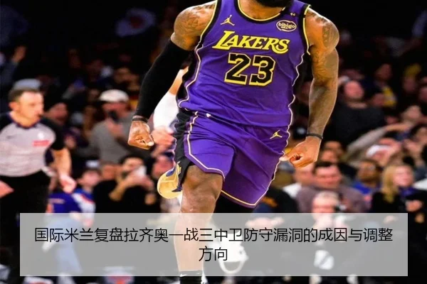 国际米兰复盘拉齐奥一战三中卫防守漏洞的成因与调整方向