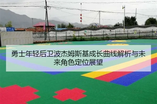 勇士年轻后卫波杰姆斯基成长曲线解析与未来角色定位展望