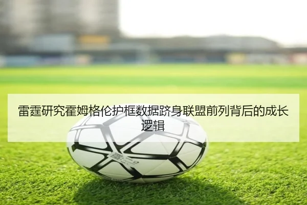 雷霆研究霍姆格伦护框数据跻身联盟前列背后的成长逻辑