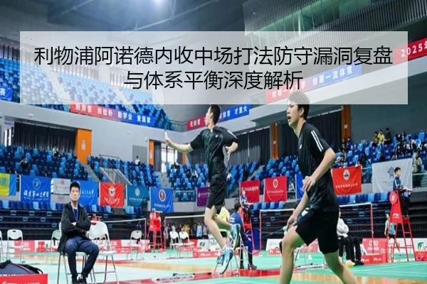 利物浦阿诺德内收中场打法防守漏洞复盘与体系平衡深度解析