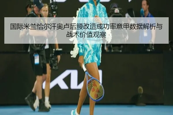 国际米兰恰尔汗奥卢后腰改造成功率意甲数据解析与战术价值观察 - leyu