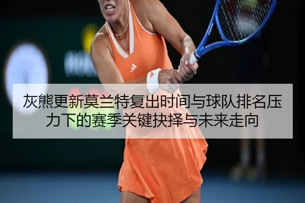 灰熊更新莫兰特复出时间与球队排名压力下的赛季关键抉择与未来走向 | leyu