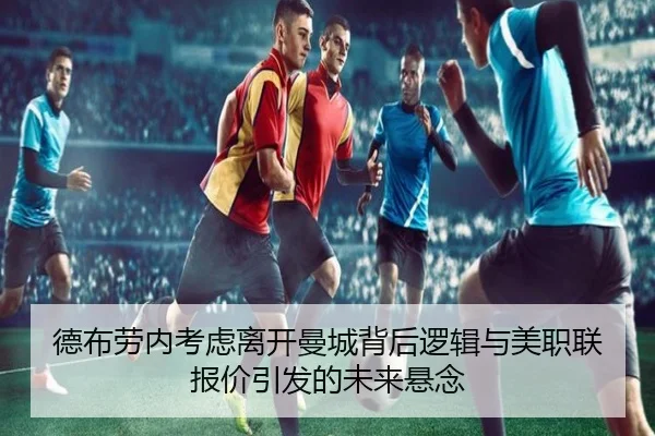 德布劳内考虑离开曼城背后逻辑与美职联报价引发的未来悬念