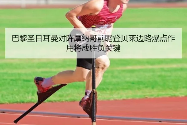 巴黎圣日耳曼对阵摩纳哥前瞻登贝莱边路爆点作用将成胜负关键 | leyu